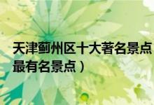 天津蓟州区十大著名景点（蓟州区著名旅游景点排名蓟州区最有名景点）