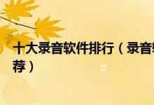 十大录音软件排行（录音软件哪个好好用的视频配音软件推荐）