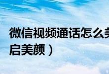 微信视频通话怎么美颜（微信视频聊天怎么开启美颜）