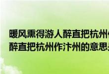 暖风熏得游人醉直把杭州作汴州的意思是啥（暖风熏得游人醉直把杭州作汴州的意思是啥）