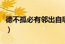 德不孤必有邻出自哪里（德不孤必有邻的出处）