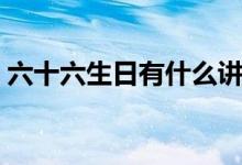六十六生日有什么讲究（六十六大寿的讲究）
