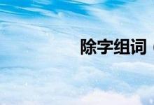 除字组词（汉字除组词）