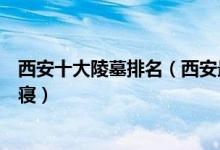 西安十大陵墓排名（西安最著名的十大陵墓西安周边著名陵寝）