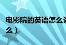 电影院的英语怎么读（电影院的英语单词是什么）