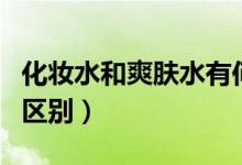 化妆水和爽肤水有何区别（化妆水和爽肤水的区别）