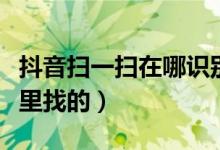 抖音扫一扫在哪识别二维码（抖音扫一扫在哪里找的）