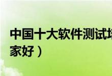 中国十大软件测试培训机构（软件测试培训哪家好）