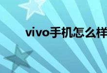 vivo手机怎么样（vivo手机怎么样）