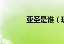 亚圣是谁（现在你知道了吗）