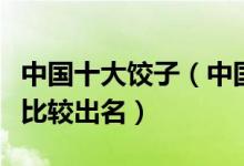 中国十大饺子（中国水饺排名中国有哪些饺子比较出名）