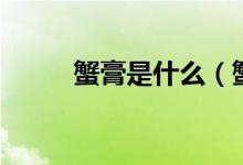 蟹膏是什么（蟹膏是什么样子的）