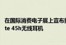 在国际消费电子展上宣布拥有40小时电池续航力的Jabra Elite 45h无线耳机