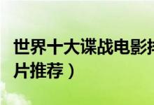 世界十大谍战电影排行榜（谍战电影大全谍战片推荐）