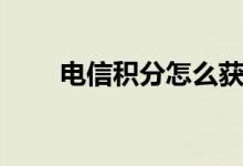 电信积分怎么获得（看完就知道了）