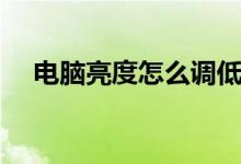 电脑亮度怎么调低点（电脑亮度怎么调）