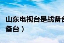 山东电视台是战备台吗（山东电视台是不是战备台）