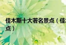 佳木斯十大著名景点（佳木斯著名旅游景点佳木斯有名的景点）
