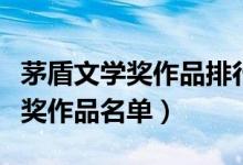 茅盾文学奖作品排行榜前十名（历届茅盾文学奖作品名单）