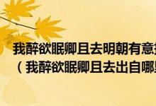 我醉欲眠卿且去明朝有意抱琴来有没有人知道这首诗的意思（我醉欲眠卿且去出自哪里）