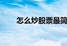 怎么炒股票最简单方法（怎么炒股）