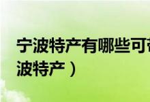 宁波特产有哪些可带走的（分享3种好吃的宁波特产）