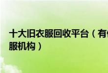 十大旧衣服回收平台（有偿回收旧衣服的平台正规回收旧衣服机构）