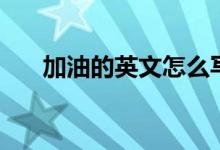 加油的英文怎么写（加油的英文简述）