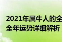 2021年属牛人的全年运势（2021年属牛人的全年运势详细解析）