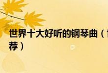 世界十大好听的钢琴曲（世界十大钢琴曲必听的钢琴音乐推荐）