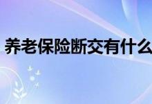 养老保险断交有什么影响（这些你需要知道）