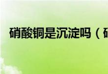 硝酸铜是沉淀吗（硝酸铜的物理性质如何）