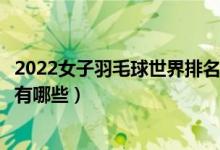 2022女子羽毛球世界排名（羽毛球女单世界排名女单前十都有哪些）