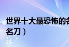 世界十大最恐怖的名刀（全世界最诡异的十大名刀）