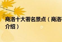 商洛十大著名景点（商洛著名旅游景点排名商洛有名的景点介绍）