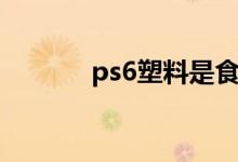 ps6塑料是食品级的吗（ps6）