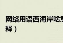 网络用语西海岸啥意思（网络用语西海岸的解释）