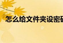 怎么给文件夹设密码（怎么给文件夹加密）