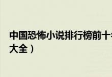 中国恐怖小说排行榜前十名（十大恐怖小说推荐恐怖类小说大全）