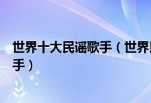 世界十大民谣歌手（世界民谣歌手排行全世界最好的民谣歌手）