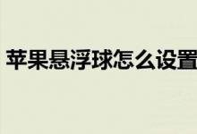 苹果悬浮球怎么设置（苹果悬浮球如何设置）