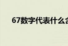 67数字代表什么含义（67数字的寓意）