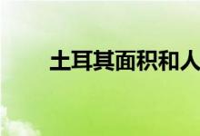 土耳其面积和人口（土耳其的介绍）