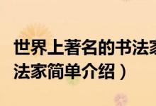 世界上著名的书法家有哪些（世界上著名的书法家简单介绍）