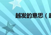 越发的意思（越发的意思是什么）