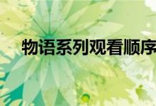 物语系列观看顺序（物语系列观看顺序）