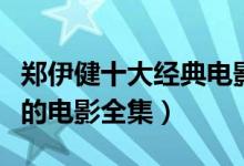 郑伊健十大经典电影（郑伊健电影大全郑伊健的电影全集）