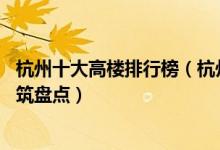 杭州十大高楼排行榜（杭州10大最高的摩天大楼杭州最高建筑盘点）