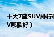 十大7座SUV排行榜（7座suv推荐七座的SUV哪款好）