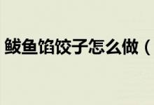 鲅鱼馅饺子怎么做（鲅鱼馅饺子的家常做法）